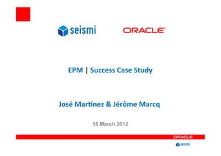  

   EPM	
  |	
  Success	
  Case	
  Study	
  

                      	
  

José	
  Mar4nez	
  &	
  Jérôme	
  Marcq	
  
                                       	
  

                    	
  
              15 March 2012
 