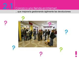 2.1 Conozco una tiendaen Internet…
…que mejoraría gestionando ágilmente las devoluciones
?
?
?
?
?
?
??
 