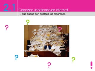 2.1 Conozco una tiendaen Internet…
… que sueña con sustituir los albaranes
?
?
? ?
?
??
 