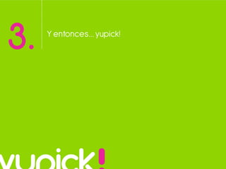 3. Y entonces…yupick!
 