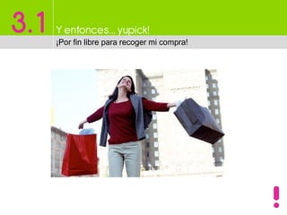 3.1 Y entonces…yupick!
¡Por fin libre para recoger mi compra!
 