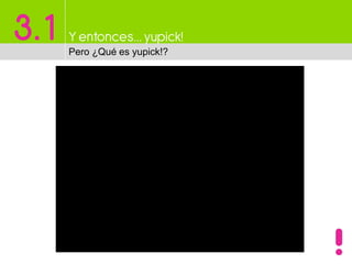 3.1 Y entonces…yupick!
Pero ¿Qué es yupick!?
 