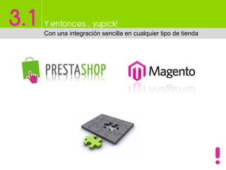 3.1 Y entonces…yupick!
Con una integración sencilla en cualquier tipo de tienda
 