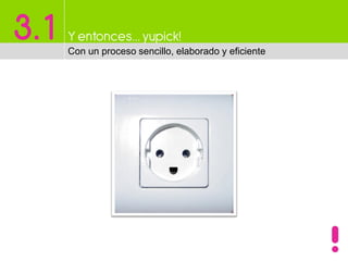 3.1 Y entonces…yupick!
Con un proceso sencillo, elaborado y eficiente
 
