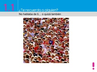 1.1 ¿Te recuerda a alguien?
No hablaba de ti… o quizá también
 