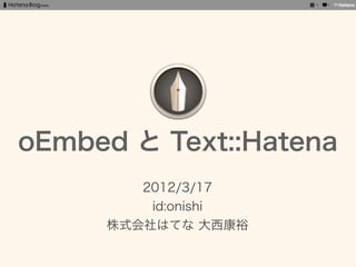 oEmbed と Text::Hatena
        2012/3/17
         id:onishi
     株式会社はてな 大西康裕
 