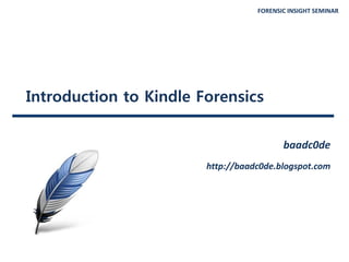 FORENSIC INSIGHT SEMINAR
Introduction to Kindle Forensics
baadc0de
http://baadc0de.blogspot.com
 
