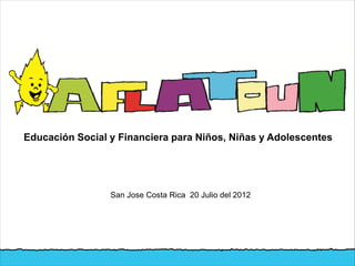 Educación Social y Financiera para Niños, Niñas y Adolescentes




                 San Jose Costa Rica 20 Julio del 2012
 