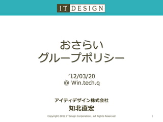 おさらい
グループポリシー
              ‘12/03/20
             @ Win.tech.q


     アイティデザイン株式会社
                 知北直宏
Copyright 2012 ITdesign Corporation , All Rights Reserved   1
 