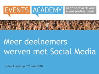 Meer deelnemers
werven met Social Media
ir. Gerrit Heijkoop / 20 maart 2012
 
