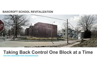 BANCROFT SCHOOL REVITALIZATION




Taking Back Control One Block at a Time
HISTORIC MANHEIM PARK NEIGHBORHOOD
 