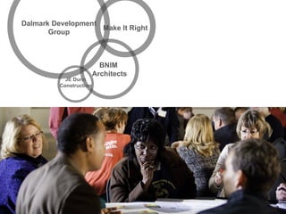 Dalmark Development
                    Make It Right
       Group



                          BNIM
                        Architects
           JE Dunn
         Construction
 