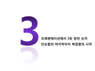 프레젠테이션에서 3은 완전 숫자
단순함의 마지막이자 복잡함의 시작
 