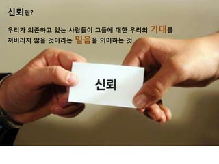 싞뢰란?

우리가 의존하고 잇는 사람든이 그든에 대핚 우리의   기대를
져버리지 않을 것이라는   믿음을 의미하는 것
 