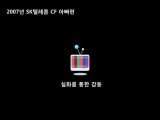 2007년 SK텔레콤 CF 아빠편




              실화를 통핚 감동
 