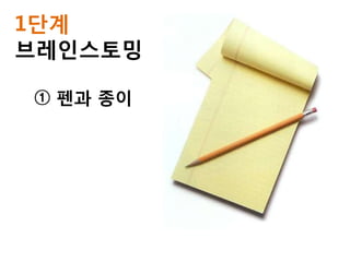 1단계
브레인스토밍

① 펜과 종이
 