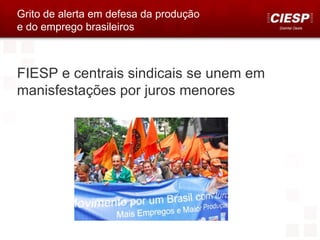 Grito de alerta em defesa da produção
e do emprego brasileiros                Distrital Oeste




FIESP e centrais sindicais se unem em
manisfestações por juros menores
 