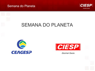 Semana do Planeta
                            Distrital Oeste




        SEMANA DO PLANETA
 