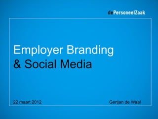 Employer Branding
& Social Media

22 maart 2012   Gertjan de Waal
 