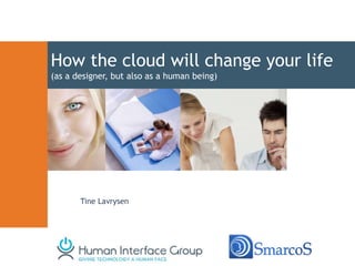 How the cloud will change your life
(as a designer, but also as a human being)




       Tine Lavrysen
 