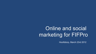 Online and social
marketing for FIFPro
        Hoofddorp, March 23rd 2012
 