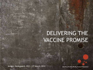 DELIVERING THE
                                       VACCINE PROMISE



1   Anders Hedegaard, CEO | 27 March 2012
 