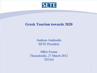 Greek Tourism towards 2020



      Andreas Andreadis
       SETE President

         MBA Forum
  Thessaloniki, 27 March 2012
            ΤΙΤΑΝ

                                1
 