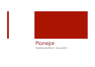 Planejar
WorkShop BeefPoint – Março/2012
 