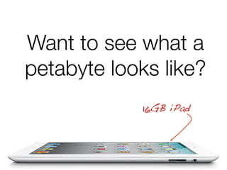 Want to see what a
petabyte looks like?
16GB iPad!

 
