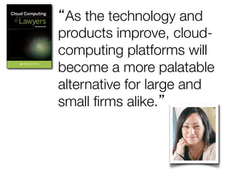 “As the technology and
products improve, cloudcomputing platforms will
become a more palatable
alternative for large and
small ﬁrms alike.”

 