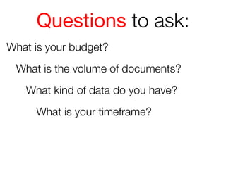 Questions to ask:
What is your budget?
What is the volume of documents?
What kind of data do you have?
What is your timeframe?

 