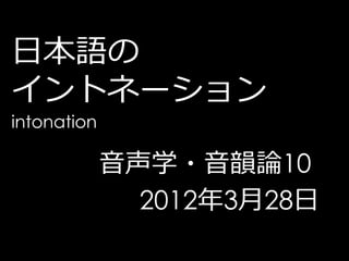 日本語の
イントネーション
intonation

             音声学・音韻論10
               2012年3月28日
 