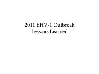 2011 EHV-1 Outbreak2011 EHV-1 Outbreak
Lessons LearnedLessons Learned
Jerry erinary Medicine and Biomedical
Sciences
College of Agriculture Sciences
e Sciences
 