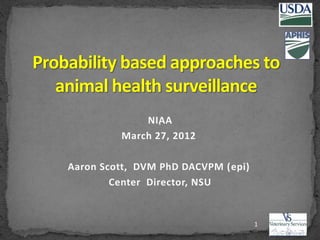 NIAA
March 27, 2012
Aaron Scott, DVM PhD DACVPM (epi)
Center Director, NSU
1
 