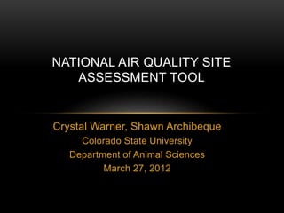 Crystal Warner, Shawn Archibeque
Colorado State University
Department of Animal Sciences
March 27, 2012
NATIONAL AIR QUALITY SITE
ASSESSMENT TOOL
 