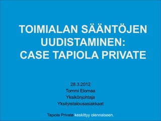 TOIMIALAN SÄÄNTÖJEN
   UUDISTAMINEN:
CASE TAPIOLA PRIVATE

                28.3.2012
             Tommi Elomaa
             Yksikönjohtaja
         Yksityistalousasiakkaat

    Tapiola Private keskittyy olennaiseen.
 