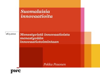 Suomalaisia
            innovaatioita


28.3.2012   Menestyvistä innovaatioista
            menestyvään
            innovaatiotoimintaan




                        Pekka Pesonen
 