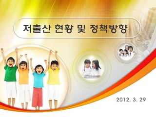 저출산 현황 및 정책방향




           2011.7.6(수) 29
             2012. 3.
 