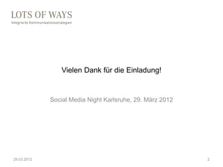 Vielen Dank für die Einladung!


             Social Media Night Karlsruhe, 29. März 2012




29.03.2012                  ...