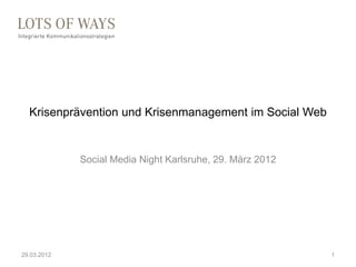 Krisenprävention und Krisenmanagement im Social Web


             Social Media Night Karlsruhe, 29. März 2012




29.03.2012                                                 1
 