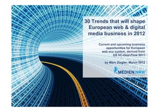 30 Trends that will shape
  European web & digital
 media business in 2012

     Current and upcoming business
          opportunities for European
       web eco system, derived from
              US VC-Deal-Flow 2011

         by Marc Ziegler, March 2012
 