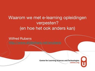 Waarom we met e-learning opleidingen
            verpesten?
    (en hoe het ook anders kan)

Wilfred Rubens
http://www.slideshare.net/wrubens
 