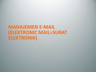 MANAJEMEN E-MAIL
(ELEKTRONIC MAIL=SURAT
ELEKTRONIK)
 