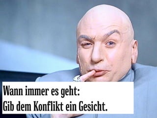 Wann immer es geht:
Gib dem Konflikt ein Gesicht.
 