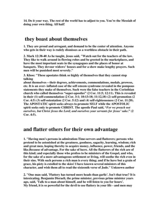 what is evil; for his mouth speaks from that which fills his heart. 
If you've had trouble with your speech - maybe cursing on the job, gossiping after 
church, or lying to your parents, the trick is not to try and stop your mouth. You 
need to stop it at the source: your heart. If it's coming out of your mouth, it's in your 
heart. We must be careful to have our hearts continually devoted to God. When 
they're not, our mouths utter terrible things. And Jesus said, Matt. 12:36-37 And I 
say to you, that every careless word that men shall speak, they shall render account 
for it in the day of judgment. For by your words you shall be justified, and by your 
words you shall be condemned. This is a solemn warning from the Lord. Instead of 
sinful words, Jude tells us that we should focus on other words: the apostles' 
words. 
8. You know the sort of people alluded to here, nothing ever satisfies them. They 
are discontented even with the gospel. The bread of heaven must be cut into three 
pieces, and served on dainty napkins, or else they cannot eat it; and very soon their 
soul loatheth even this light bread. There is no way by which a Christian man can 
serve God so as to please them. They will pick holes in every preacher’s coat; and if 
the great High Priest himself were here, they would find fault with the color of the 
stones of his breastplate.” (Spurgeon) 
We must beware of speakers who 
Distort and twist God's Word; 
They'll entertain and motivate, 
And call the truth absurd. –Sper 
9. Gill, These are murmurers… 
That is, at others; secretly, inwardly, in a muttering way, grunting out their 
murmurs like swine; to which, for their filthiness and apostasy, false teachers may 
be filly compared: and their murmurs might be both against God and men; against 
God, against the being of God, denying, or at least wishing there was no God, and 
uneasy because there is one; against the perfections of God, particularly his 
sovereignty over all, his special goodness to some, his wisdom, justice, truth, and 
faithfulness; against his purposes and decrees, both with respect to things temporal, 
spiritual, and eternal; against the providence of God and his government of the 
world, and the unequal distribution of things in it; and especially against the 
doctrines of free grace, and the ordinances of the Gospel: and not only are they 
murmurers against God, and all divine things and persons, but also against men; 
particularly against civil magistrates, who restrain them, and are a terror to them; 
and against the ministers of the Gospel, whose gifts and usefulness they envy; and 
indeed against all men, their neighbours, and what they enjoy, and at everything 
that goes besides themselves: it follows, 
complainers; 
some join the above character and this together, and read, as the Vulgate Latin 
version, complaining murmurers; others, as the Syriac version, place not only a 
comma, but a copulative between them; and as the former may design secret and 
 