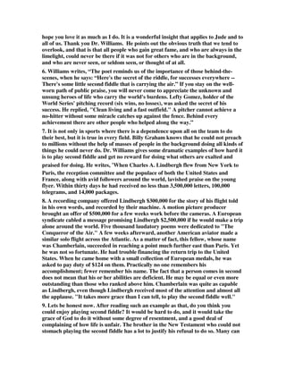 hope you love it as much as I do. It is a wonderful insight that applies to Jude and to 
all of us. Thank you Dr. Williams. He points out the obvious truth that we tend to 
overlook, and that is that all people who gain great fame, and who are always in the 
limelight, could never be there if it was not for others who are in the background, 
and who are never seen, or seldom seen, or thought of at all. 
6. Williams writes, “The poet reminds us of the importance of those behind-the-scenes, 
when he says: “Here's the secret of the riddle, for successes everywhere -- 
There's some little second fiddle that is carrying the air.” If you stay on the well-worn 
path of public praise, you will never come to appreciate the unknown and 
unsung heroes of life who carry the world's burdens. Lefty Gomez, holder of the 
World Series' pitching record (six wins, no losses), was asked the secret of his 
success. He replied, "Clean living and a fast outfield." A pitcher cannot achieve a 
no-hitter without some miracle catches up against the fence. Behind every 
achievement there are other people who helped along the way.” 
7. It is not only in sports where there is a dependence upon all on the team to do 
their best, but it is true in every field. Billy Graham knows that he could not preach 
to millions without the help of masses of people in the background doing all kinds of 
things he could never do. Dr. Williams gives some dramatic examples of how hard it 
is to play second fiddle and get no reward for doing what others are exalted and 
praised for doing. He writes, “When Charles A. Lindbergh flew from New York to 
Paris, the reception committee and the populace of both the United States and 
France, along with avid followers around the world, lavished praise on the young 
flyer. Within thirty days he had received no less than 3,500,000 letters, 100,000 
telegrams, and 14,000 packages. 
8. A recording company offered Lindbergh $300,000 for the story of his flight told 
in his own words, and recorded by their machine. A motion picture producer 
brought an offer of $500,000 for a few weeks work before the cameras. A European 
syndicate cabled a message promising Lindbergh $2,500,000 if he would make a trip 
alone around the world. Five thousand laudatory poems were dedicated to "The 
Conqueror of the Air." A few weeks afterward, another American aviator made a 
similar solo flight across the Atlantic. As a matter of fact, this fellow, whose name 
was Chamberlain, succeeded in reaching a point much further east than Paris. Yet 
he was not so fortunate. He had trouble financing the return trip to the United 
States. When he came home with a small collection of European medals, he was 
asked to pay duty of $124 on them. Practically no one remembers his 
accomplishment; fewer remember his name. The fact that a person comes in second 
does not mean that his or her abilities are deficient. He may be equal or even more 
outstanding than those who ranked above him. Chamberlain was quite as capable 
as Lindbergh, even though Lindbergh received most of the attention and almost all 
the applause. "It takes more grace than I can tell, to play the second fiddle well." 
9. Lets be honest now. After reading such an example as that, do you think you 
could enjoy playing second fiddle? It would be hard to do, and it would take the 
grace of God to do it without some degree of resentment, and a good deal of 
complaining of how life is unfair. The brother in the New Testament who could not 
stomach playing the second fiddle has a lot to justify his refusal to do so. Many can 
 
