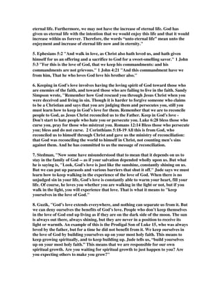 commands and remain in his love. I repeat this verse because it is crucial to all that 
Jude is writing about. False teachers seek to lead us astray from obedience to God's 
revealed Word. The best way to escape from their influence is to fully committed to 
live in obedience to his commands. Obedience is what most pleases God, just as 
obedience of children is what most pleases parents. When we obey we are keeping in 
God's love. This keeps us in our love for him, and in his love for us. 
2B. John Piper has a persuasive argument that defends the sovereign choice of God 
to keep us in his love, but he so focuses on praying in the Spirit as the key to our 
keeping ourselves in his love that he neglects the issue of obedience, which is far 
more clear. Piper wrote, God is the decisive keeper of our souls. If God doesn't 
keep us, we will not persevere in faith; we will perish. We saw that in verse 1 and 
verse 24. Verse 1b: To those who are the called, beloved in God the Father, and 
kept for Jesus Christ. Notice the passive verb: We are kept, not we keep. We 
are kept by someone else, not by ourselves. By whom? We saw the answer in verse 
24: Now to Him who is able to keep you from stumbling . . . Who is able to do that 
for us? The answer is in the next verse (verse 25): . . . to the only God our Savior, 
through Jesus Christ our Lord. So God the Father is our ultimate keeper through 
Jesus Christ. 
Which means that our task of keeping ourselves is dependent on God's decisive 
keeping. That is why prayer is mentioned as a crucial way of keeping ourselves in 
the love of God. God is the decisive keeper. How then do we keep ourselves, if God is 
the decisive keeper? Answer: we ask God to keep us. That is, we pray. Praying is the 
means of grace that God uses to keep us in his love. God is the decisive keeper 
and he uses means to keep us. One of the means he uses is our prayers, so we are 
dependent keepers. And we show our dependence mainly by praying for him to do 
his decisive work. 
2C. John is trying to minimize the role of the human will to support the sovereign 
will of God, and this is a normal Calvinistic perspective. However, Jude is stating 
quite clearly that we have an obligation to build ourselves up in the faith, and keep 
ourselves in God's love, and a host of other obligations in caring for others in the 
body of Christ. There is no need to fear that God is giving us too much 
responsibility, for he does demand that we do these things by our own free choice to 
distinguish ourselves from those who are false teachers, and who refuse to bow to 
the guidance of God's word. Calvinists are often afraid to acknowledge that God 
does give man the power to make their own choices, and that those choices make a 
world of difference in their destiny. God wants people on the brink of hell to be 
saved, but if nobody obeys the command of Jude to snatch them from the fire, they 
will be lost. It is a great responsibility, and we cannot bypass it by saying it is all up 
to God's will. You can't go wrong by exalting God's sovereignty, but you can go 
wrong by denying man's responsibility in obeying God's Word. All of the judgments 
through the Old Testament were due, not to God's will and his sovereign choice, for 
he tells us clearly that he has no pleasure in them, but to the folly and free choices of 
people to ignore God's commands. People see God in a bad light in the Old 
Testament, but the fact is, all of the judgment shows man in the bad light, and not 
 