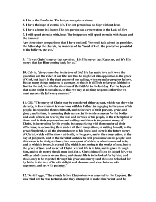 Ortberg notes this about the inability to love: 
A. The most serious sign of hurry sickness is a diminished capacity to love. Love and 
hurry are fundamentally incompatible. Love always takes time, and time is one 
thing hurried people don’t have (87). 
B. The truth is look around at our society hurried people cannot love because they 
are always in a hurry! 
C. Ortberg adds this thought about the hurry sickness (lack of patience syndrome): 
It is because it kills love that hurry is the great enemy of spiritual life. Hurry lies 
behind much of the anger and frustration of modern life. Hurry prevents us from 
receiving love from the Father or giving it to His children. That’s why Jesus never 
hurried. If we are to follow Jesus, we must ruthlessly eliminate hurry from our lives-because, 
by definition, we can’t move faster than the one we are following. 
2. “Jude is urging his readers to look beyond the disruptions created by the false 
teachers to that ultimate expression of Christ’s mercy on the day He comes back in 
glory to bring His people to their eternal enjoyment of the life He provides.”—“The 
NIV Application Commentary, 2d Peter, Jude, Douglas J. Moo, Zondervan, p. 286 
2B. John MacArthur, Jude instructs his readers to be looking for the unveiling of 
Christ's eternal mercy, which will usher them into the fullness of eternal life. I think 
Jude is referring to eschatological mercy that will be poured out on believers in the 
age to come as we dwell with Jesus face to face. 
3. “Once people have realized that they are the unworthy objects of the love of God 
in Jesus Christ they are challenged to respond in love. That love must be shown in 
behavior (John 15:9-10). ... His mercy, already experienced initially and daily, will 
be finally realized as the work of salvation is completed.”—New Bible Commentary, 
21st Century Edition, Edited by Wenham, Motyer, Carson, France, p. 1419 
4. “Eternal life is to be looked for only through mercy; mercy is our only plea, not 
merit. Through the mercy of our Lord Jesus Christ as Redeemer; all who come to 
heaven must come there through our Lord Jesus Christ. A lively faith of the blessed 
hope will help us to mortify our cursed lusts.”—The Matthew Henry Commentary, 
Zondervan, p. 1969 
5. Someone wrote, The four verbs building, praying, keeping and looking are the 
four walls of the impregnable fortress for the believer, enabling him to withstand 
life's adversities and the enemy's tactics. 
6. John Wesley wrote a hymn that fits these verses in its message. 
GLORY be to God above, 
God from whom all blessings flow; 
Make we mention of his love, 
Publish we his praise below; 
 