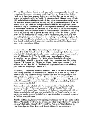 (Jude 24) 
1. Mighty to save (Isa 63:1). 
2. All authority in heaven and on earth (Mt 28:18). 
3. Authority over all flesh, that He should give eternal life to as many as You have 
given Him (Joh 17:2). 
4. Who will transform our lowly body . . . able even to subdue all things to Himself 
(Php 3:21). 
5. Able to keep what I have committed to Him until that Day (2Ti 1:12). 
5B. William A. Odgen, 1887 
1. 'Tis the grandest theme through the ages rung; 
'Tis the grandest theme for a mortal tongue; 
'Tis the grandest theme that the world ever sung, 
Our God is able to deliver thee. 
Refrain 
He is able to deliver thee, 
He is able to deliver thee; 
Though by sin oppressed, go to Him for rest; 
Our God is able to deliver thee. 
2. 'Tis the grandest theme in the earth or main; 
'Tis the grandest theme for a mortal strain; 
'Tis the grandest theme, tell the world again, 
Our God is able to deliver thee. 
Refrain 
3. 'Tis the grandest theme, let the tidings roll, 
To the guilty heart, to the sinful soul; 
Look to God in faith, He will make thee whole, 
Our God is able to deliver thee. 
5C. Someone put this wonderful truth into a rap. 
God is able, He's real, He's no myth, He's no fable. 
He supplies all my needs according to His riches to keep me stable. 
Limitless is my God, so don't you de-label His words 
Or His word that He keeps to those who are faithful. 
I'm hateful of the devil. 
I resist him, he flees. 
God is, was and shall be able. 
That's why every knee shall bow down and every tongue confess. 
Give Him praises and honor to the one who can bless. 
As you rest your burdens on Him, He will make them light day and night. 
 