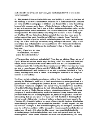 any of us walks away from God, we do so because we have failed to look to Him who 
is able to keep us from stumbling (cf. Rom 16:25; 2 Pet 3:14-18). Victory is possible 
in the Christian life because God is ready, willing, and able to sustain us through the 
temptations and trials we face. The question is not whether He is able to keep us 
from stumbling. Rather, the question is, will we continue to look to Him in faith and 
obedience? 
9J. There are texts where God's ability is exalted to the highest level, but where it is 
obviously not automatic, and where people must cooperate to see that ability taken 
advantage of in order for its value to become a reality in life. One of the best 
examples is II Cor. 9:8, And God is able to make all grace abound to you, so that in 
all things at all times, having all that you need, you will abound in every good 
work. If you take this as an unconditional promise, then you have a serious 
problem in explaining why all believers don't have all they need, and are not 
abounding in every good work. There is never a question about God's ability, for it 
is always assumed that there is never a lack on God's part, but there is no 
assumption that people will take advantage of that reality. Why is it that we do not 
in all things at all times abound in every good work? It is not due to God's lack of 
ability to make it happen. It is due to our lack of response in claiming the necessary 
grace to so abound. The lack and weakness is never in God' ability, but in us. 
Calvinism has its focus on God's ability, and Arminism has its focus on the reality of 
man's weakness of will, and thus, inability to claim the ability of God. Both are 
dealing with realities that the Bible makes clear. The problem with both is that their 
too narrow vision hinders them from being realistic about the whole picture. 
Calvinism is too optimistic by focusing on the ability of God, and Arminism is too 
pessimistic by focusing on the weakness of man. Calvinism and Arminism needs to 
become more realistic by balancing their focus with a full acknowledgment of the 
other perspective. This leads to what I feel is Biblical realism where you can have 
the highest optimism about God, and the lowest pessimism about man combined in a 
realism that fits what God's Word says over and over, and what life reveals to be 
true consistently all through history. 
9K. In Luke 21:36 Jesus said, Be always on the watch, and pray that you may be 
able to escape all that is about to happen, and that you may be able to stand before 
the Son of Man. Jesus had no doubt about God's ability, but he did question if his 
followers would be able to stand faithful to him in trial. His optimism and 
pessimism combine in realism. Paul wrote in Rom. 11:23, And if they do not persist 
in unbelief, they will be grafted in, for God is able to graft them in again. Paul had 
no question about God's ability to graft the Jews back into the kingdom of God, but 
he still had a question about their choice to believe or persist in unbelief, and God's 
ability to graft them back in hinges on that choice they make. God's ability will not 
just make it happen regardless of their response. Paul says the future is conditional, 
and they must believe before it becomes a reality. Paul wrote again in 1 Corinthians 
10:13; There hath no temptation taken you but such as is common to man: But 
God is faithful, who will not suffer you to be tempted above that ye are able; but will 
with the temptation also make a way to escape, that ye may be able to bear it. Does 
this means all believers always escape every temptation? We know the answer to 
 